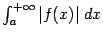 $ \int_a^{+\infty}\vert f(x)\vert\;dx$