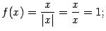 $\displaystyle f(x)=\frac{x}{\vert x\vert}=\frac{x}{x}=1;$