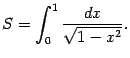 $\displaystyle S=\int_0^1\frac{dx}{\sqrt{1-x^2}}.$