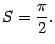 $\displaystyle S=\frac{\pi}{2}.$