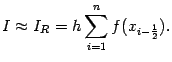 $\displaystyle I\approx I_R=h\sum_{i=1}^nf(x_{i-\frac{1}{2}}).$