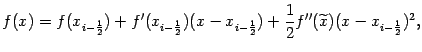 $\displaystyle f(x)=f(x_{i-\frac{1}{2}})+f'(x_{i-\frac{1}{2}})(x-x_{i-\frac{1}{2}})+
\frac{1}{2}f''(\wt x)(x-x_{i-\frac{1}{2}})^2,$