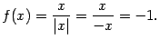 $\displaystyle f(x)=\frac{x}{\vert x\vert}=\frac{x}{-x}=-1.$