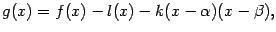 $\displaystyle g(x)=f(x)-l(x)-k(x-{\alpha})(x-{\beta}),$