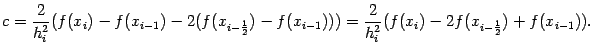 $\displaystyle c=\frac{2}{h_i^2}(f(x_i)-f(x_{i-1})-2(f(x_{i-\frac{1}{2}})-f(x_{i-1})))=
\frac{2}{h_i^2}(f(x_i)-2f(x_{i-\frac{1}{2}})+f(x_{i-1})).$