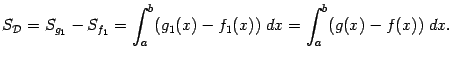 $\displaystyle S_{\mathcal{D}}=S_{g_1}-S_{f_1}=
\int_a^b(g_1(x)-f_1(x))\;dx=
\int_a^b(g(x)-f(x))\;dx.$