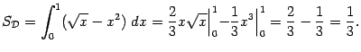 $\displaystyle S_{\mathcal{D}}=\int_0^1(\sqrt{x}-x^2)\;dx=
\frac{2}{3}x\sqrt{x}…
…\vert _0^1-\frac{1}{3}x^3\Bigr\vert _0^1=
\frac{2}{3}-\frac{1}{3}=\frac{1}{3}.$