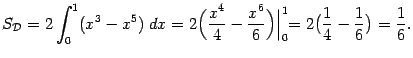$\displaystyle S_{\mathcal{D}}=2\int_0^1(x^3-x^5)\;dx=
2\Bigl(\frac{x^4}{4}-\fr…
…^6}{6}\Bigr)\Bigl\vert _0^1=
2\bigl(\frac{1}{4}-\frac{1}{6}\bigr)=\frac{1}{6}.$