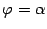 $ {\varphi}={\alpha}$