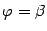 $ {\varphi}={\beta}$