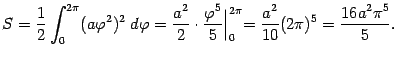 $\displaystyle S=\frac{1}{2}\int_0^{2\pi}(a{\varphi}^2)^2\;d{\varphi}=
\frac{a^…
…arphi}^5}{5}\Bigl\vert _0^{2\pi}=\frac{a^2}{10}(2\pi)^5=
\frac{16a^2\pi^5}{5}.$