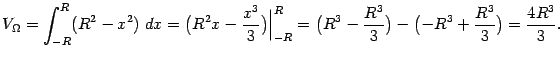 $\displaystyle V_{{\Omega}}=\int_{-R}^R(R^2-x^2)\;dx=\bigl(R^2x-\frac{x^3}{3}\bi…
…
\bigl(R^3-\frac{R^3}{3}\bigr)-
\bigl(-R^3+\frac{R^3}{3}\bigr)=\frac{4R^3}{3}.$