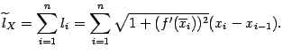 $\displaystyle \wt l_X=\sum_{i=1}^nl_i=
\sum_{i=1}^n
\sqrt{1+(f'(\ov x_i))^2}
(x_i-x_{i-1}).$