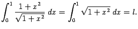 $\displaystyle \int_0^1\frac{1+x^2}{\sqrt{1+x^2}}\;dx=
\int_0^1\sqrt{1+x^2}\;dx=l.$