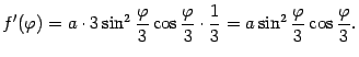 $\displaystyle f'({\varphi})=a\cdot3\sin^2\frac{{\varphi}}{3}\cos\frac{{\varphi}}{3}\cdot\frac{1}{3}=
a\sin^2\frac{{\varphi}}{3}\cos\frac{{\varphi}}{3}.$