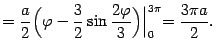 $\displaystyle =\frac{a}{2}\Bigl({\varphi}-\frac{3}{2}\sin\frac{2{\varphi}}{3}\Bigr)\Bigl\vert _0^{3\pi}= \frac{3\pi a}{2}.$