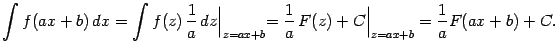 $\displaystyle \int f(ax+b)\,dx=\int f(z)\,\frac{1}{a}\,dz\Bigl\vert _{z=ax+b}=
\frac{1}{a}\,F(z)+C\Bigr\vert _{z=ax+b}=\frac{1}{a}F(ax+b)+C.$