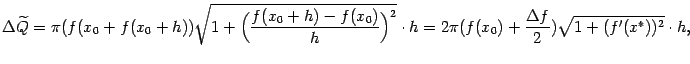 $\displaystyle {\Delta}\wt Q=
\pi(f(x_0+f(x_0+h))\sqrt{1+\Bigl(\frac{f(x_0+h)-f…
…\Bigr)^2}\cdot h=
2\pi(f(x_0)+\frac{{\Delta}f}{2})\sqrt{1+(f'(x^*))^2}\cdot h,$