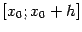 $ [x_0;x_0+h]$