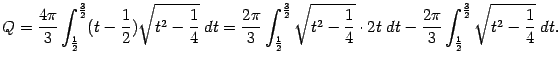 $\displaystyle Q=
\frac{4\pi}{3}\int_{\frac{1}{2}}^{\frac{3}{2}}(t-\frac{1}{2})…
…
\frac{2\pi}{3}\int_{\frac{1}{2}}^{\frac{3}{2}}
\sqrt{t^2-\frac{1}{4}}\;dt.
$
