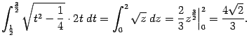 $\displaystyle \int_{\frac{1}{2}}^{\frac{3}{2}}
\sqrt{t^2-\frac{1}{4}}\cdot2t\;…
…_0^2\sqrt{z}\;dz=\frac{2}{3}z^{\frac{3}{2}}\Bigr\vert _0^2=\frac{4\sqrt{2}}{3}.$