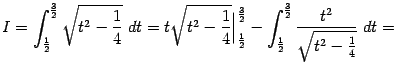 $\displaystyle I=\int_{\frac{1}{2}}^{\frac{3}{2}}\sqrt{t^2-\frac{1}{4}}\;dt= t\…
…}{2}}- \int_{\frac{1}{2}}^{\frac{3}{2}}\frac{t^2}{\sqrt{t^2-\frac{1}{4}}}\;dt=$