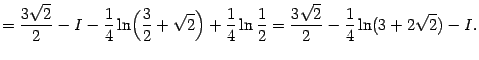 $\displaystyle =\frac{3\sqrt{2}}{2}-I- \frac{1}{4}\ln\Bigl(\frac{3}{2}+\sqrt{2}…
… \frac{1}{4}\ln\frac{1}{2}= \frac{3\sqrt{2}}{2}-\frac{1}{4}\ln(3+2\sqrt{2})-I.$