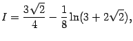 $\displaystyle I=\frac{3\sqrt{2}}{4}-\frac{1}{8}\ln(3+2\sqrt{2}),$