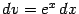 $ dv=e^x\,dx$