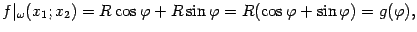 $\displaystyle f\vert _{{\omega}}(x_1;x_2)=R\cos{\varphi}+R\sin{\varphi}=R(\cos{\varphi}+\sin{\varphi})=g({\varphi}),$