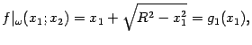 $\displaystyle f\vert _{{\omega}}(x_1;x_2)=x_1+\sqrt{R^2-x_1^2}=g_1(x_1),$