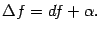 $\displaystyle {\Delta}f=df+{\alpha}.$