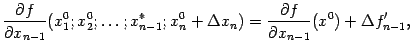 $\displaystyle \frac{\partial f}{\partial x_{n-1}}(x_1^0;x_2^0;\dots;x_{n-1}^*;x_n^0+{\Delta}x_n)=
\frac{\partial f}{\partial x_{n-1}}(x^0)+{\Delta}f_{n-1}',$