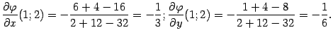$\displaystyle \frac{\partial{\varphi}}{\partial x}(1;2)=
-\frac{6+4-16}{2+12-3…
…frac{\partial{\varphi}}{\partial y}(1;2)=
-\frac{1+4-8}{2+12-32}=-\frac{1}{6}.$