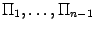 $ \Pi_1,\dots,\Pi_{n-1}$