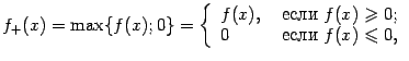 $\displaystyle f_+(x)=\max\{f(x);0\}=\left\{\begin{array}{ll}
f(x),&\text{ если }f(x)\geqslant 0;\\
0&\text{ если }f(x)\leqslant 0,
\end{array}\right.$