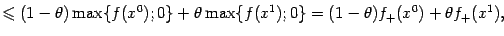 $\displaystyle \leqslant (1-{\theta})\max\{f(x^0);0\}+{\theta}\max\{f(x^1);0\}= (1-{\theta})f_+(x^0)+{\theta}f_+(x^1),$