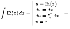 $\displaystyle \int\mathop{\mathrm{Ei}}\nolimits (x)\,dx= \left\vert\begin{arra…
…imits (x)\\  dv=dx\\  du=\frac{e^x}{x}\,dx\\  v=x \end{array}\right\vert={}$