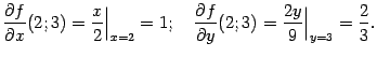 $\displaystyle \frac{\partial f}{\partial x}(2;3)=\frac{x}{2}\Bigr\vert _{x=2}=1…
…d \frac{\partial f}{\partial y}(2;3)=\frac{2y}{9}\Bigr\vert _{y=3}=\frac{2}{3}.$
