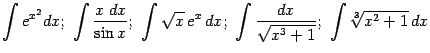 $\displaystyle \int e^{x^2}dx;\ %
\int\frac{x\;dx}{\sin x};\ \int\sqrt{x}\,e^x\,dx;\ \int\frac{dx}{\sqrt{x^3+1}};
\ \int\sqrt[3]{x^2+1}\,dx$