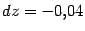 $ {dz=-0{,}04}$