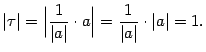 $\displaystyle \vert\tau\vert=\Bigl\vert\frac{1}{\vert a\vert}\cdot a\Bigr\vert=\frac{1}{\vert a\vert}\cdot\vert a\vert=1.$