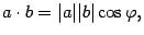 $\displaystyle a\cdot b=\vert a\vert\vert b\vert\cos{\varphi},$