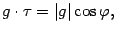 $\displaystyle g\cdot\tau=\vert g\vert\cos{\varphi},$