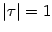 $ \vert\tau\vert=1$