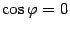 $ \cos{\varphi}=0$