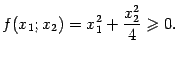 $\displaystyle f(x_1;x_2)=x^2_1+\frac{x_2^2}{4}\geqslant 0.$