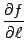 $ \displaystyle{\frac{\partial f}{\partial\ell}}$
