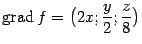 $\displaystyle \mathop{\rm grad}\nolimits f=\bigl(2x;\frac{y}{2};\frac{z}{8}\bigr)$