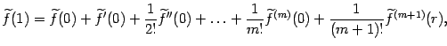 $\displaystyle \wt f(1)=\wt f(0)+\wt f'(0)+\frac{1}{2!}\wt f''(0)+\ldots+ \frac{1}{m!}\wt f^{(m)}(0)+ \frac{1}{(m+1)!}\wt f^{(m+1)}(r),$